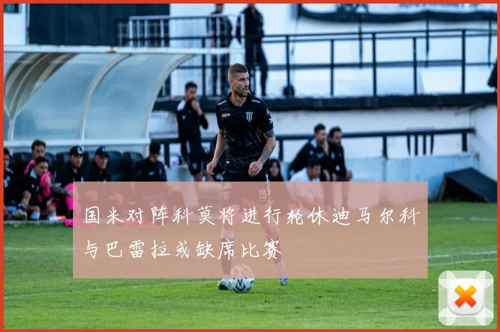 国米对阵科莫将进行轮休迪马尔科与巴雷拉或缺席比赛