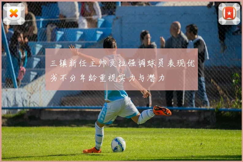 三镇新任主帅莫拉强调球员表现优劣不分年龄重视实力与潜力