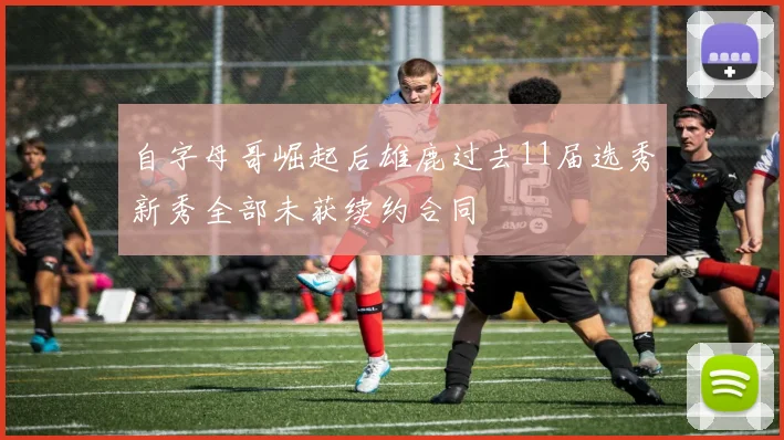 自字母哥崛起后雄鹿过去11届选秀新秀全部未获续约合同