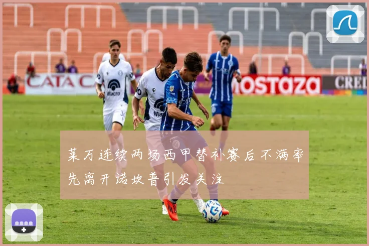 莱万连续两场西甲替补赛后不满率先离开诺坎普引发关注