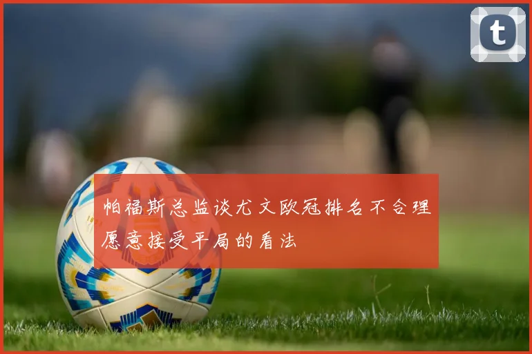 帕福斯总监谈尤文欧冠排名不合理愿意接受平局的看法
