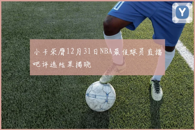小卡荣膺12月31日NBA最佳球员直播吧评选结果揭晓