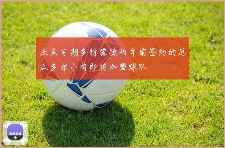 未来可期多特蒙德两年前签约的厄瓜多尔小将即将加盟球队
