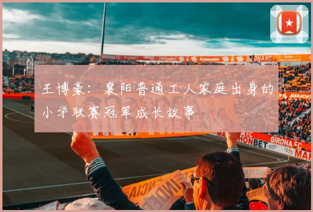 王博豪：襄阳普通工人家庭出身的小学联赛冠军成长故事