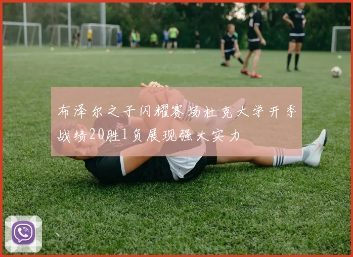 布泽尔之子闪耀赛场杜克大学开季战绩20胜1负展现强大实力