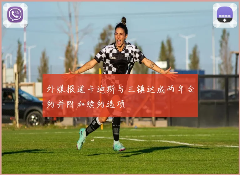 外媒报道卡迪斯与三镇达成两年合约并附加续约选项