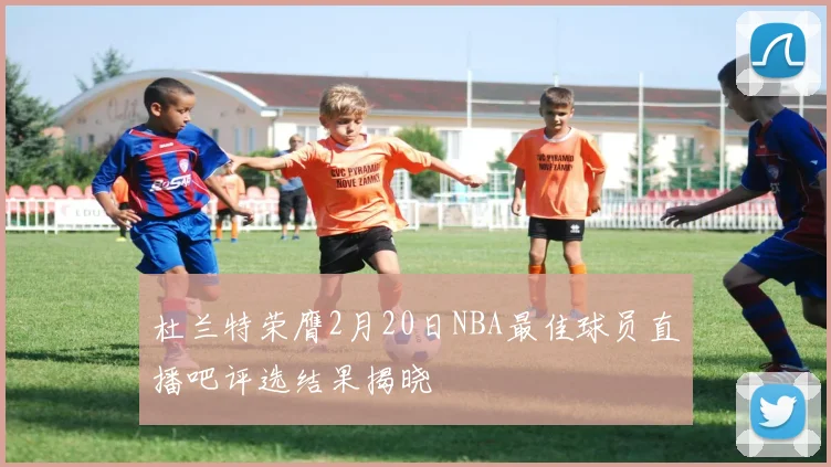 杜兰特荣膺2月20日NBA最佳球员直播吧评选结果揭晓