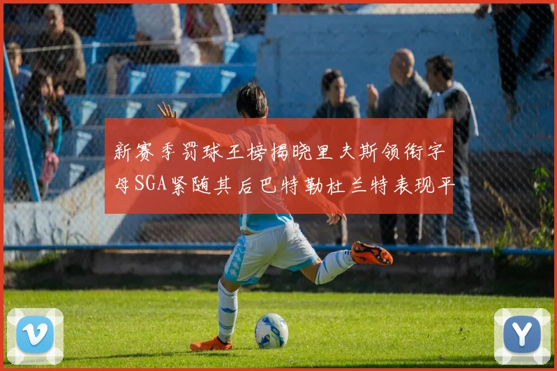 新赛季罚球王榜揭晓里夫斯领衔字母SGA紧随其后巴特勒杜兰特表现平平